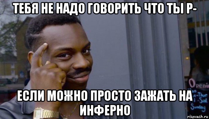 тебя не надо говорить что ты p- если можно просто зажать на инферно, Мем Не делай не будет