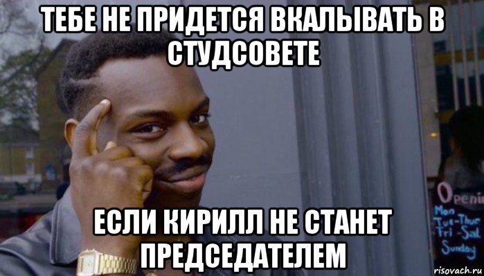 тебе не придется вкалывать в студсовете если кирилл не станет председателем, Мем Не делай не будет