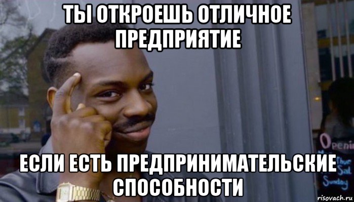 ты откроешь отличное предприятие если есть предпринимательские способности