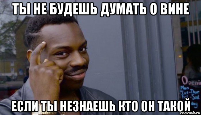 ты не будешь думать о вине если ты незнаешь кто он такой, Мем Не делай не будет