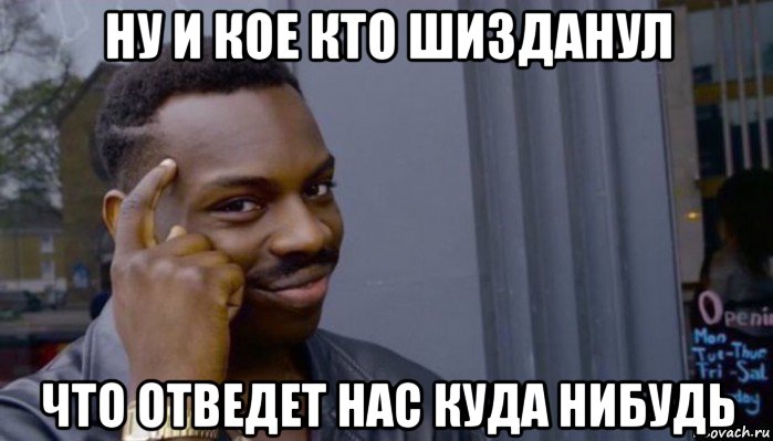 ну и кое кто шизданул что отведет нас куда нибудь