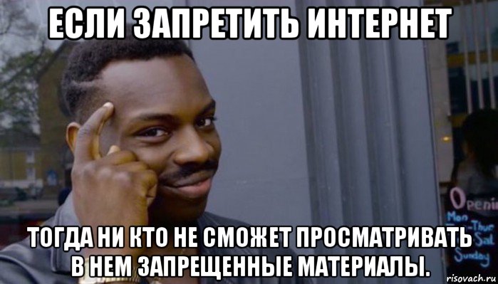 если запретить интернет тогда ни кто не сможет просматривать в нем запрещенные материалы.