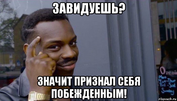 завидуешь? значит признал себя побежденным!