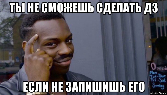 ты не сможешь сделать дз если не запишишь его, Мем Не делай не будет