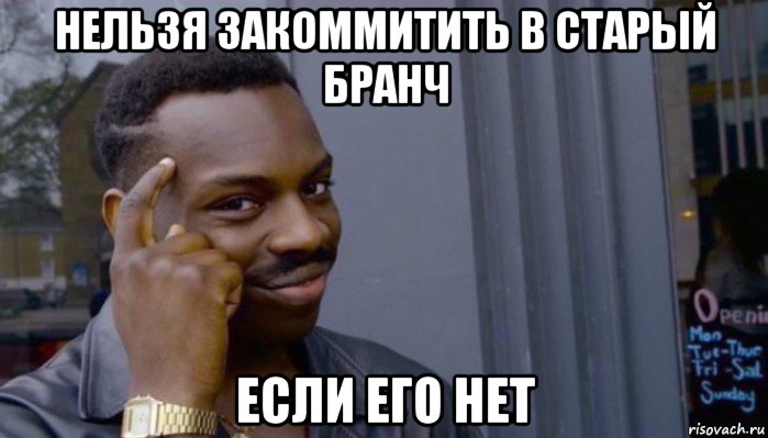 нельзя закоммитить в старый бранч если его нет, Мем Не делай не будет