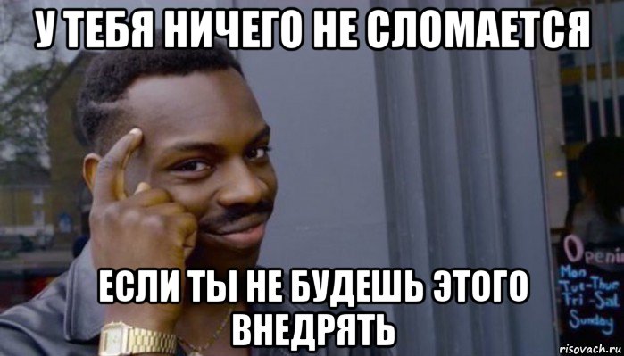 у тебя ничего не сломается если ты не будешь этого внедрять, Мем Не делай не будет