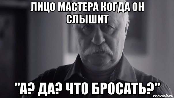 лицо мастера когда он слышит "а? да? что бросать?", Мем Не огорчай Леонида Аркадьевича