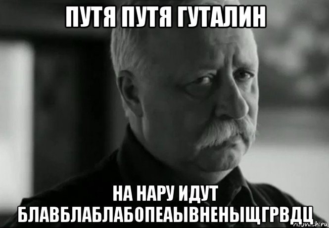 путя путя гуталин на нару идут блавблаблабопеаывненыщгрвдц, Мем Не расстраивай Леонида Аркадьевича