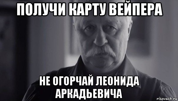 получи карту вейпера не огорчай леонида аркадьевича, Мем Не огорчай Леонида Аркадьевича