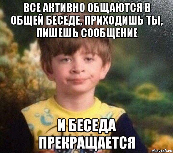 все активно общаются в общей беседе, приходишь ты, пишешь сообщение и беседа прекращается, Мем Недовольный пацан