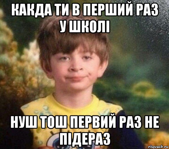 какда ти в перший раз у школі нуш тош первий раз не підераз, Мем Недовольный пацан