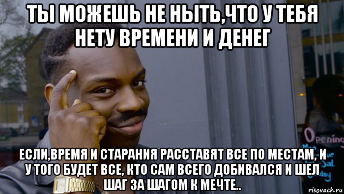 ты можешь не ныть,что у тебя нету времени и денег если,время и старания расставят все по местам, и у того будет все, кто сам всего добивался и шел шаг за шагом к мечте.., Мем Негр Умник