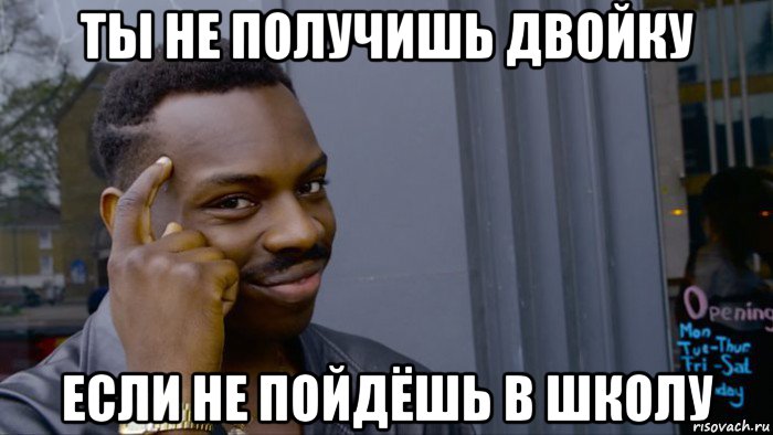 ты не получишь двойку если не пойдёшь в школу