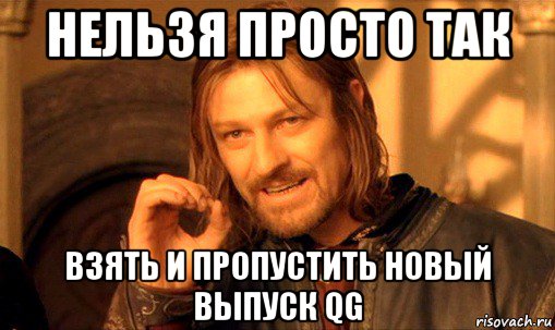 нельзя просто так взять и пропустить новый выпуск qg, Мем Нельзя просто так взять и (Боромир мем)