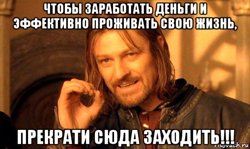 чтобы заработать деньги и эффективно проживать свою жизнь, прекрати сюда заходить!!!, Мем Нельзя просто так взять и (Боромир мем)