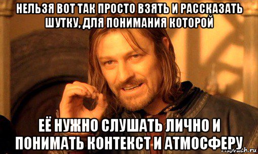 нельзя вот так просто взять и рассказать шутку, для понимания которой её нужно слушать лично и понимать контекст и атмосферу, Мем Нельзя просто так взять и (Боромир мем)