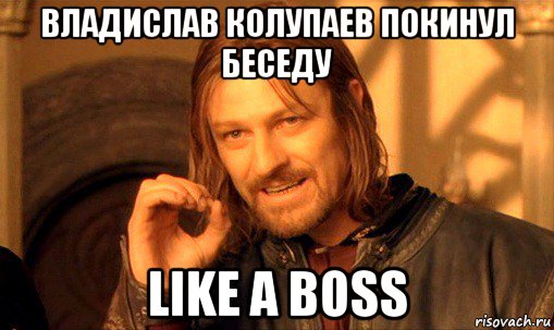 владислав колупаев покинул беседу like a boss, Мем Нельзя просто так взять и (Боромир мем)
