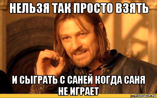 нельзя так просто взять и сыграть с саней когда саня не играет