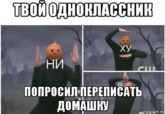 твой одноклассник попросил переписать домашку, Мем  Ни ху Я