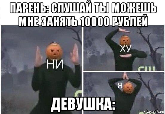 парень: слушай ты можешь мне занять 10000 рублей девушка:, Мем  Ни ху Я