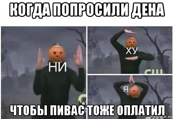 когда попросили дена чтобы пивас тоже оплатил, Мем  Ни ху Я