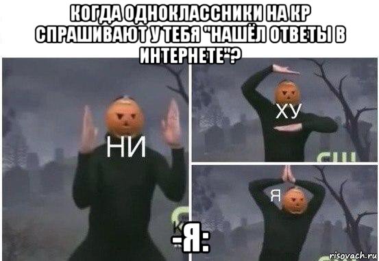 когда одноклассники на кр спрашивают у тебя "нашёл ответы в интернете"? -я:, Мем  Ни ху Я