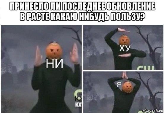 принесло ли последнее обновление в расте какаю нибудь пользу? , Мем  Ни ху Я