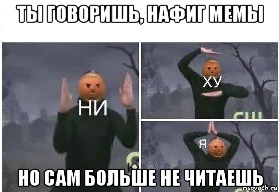 ты говоришь, нафиг мемы но сам больше не читаешь, Мем  Ни ху Я