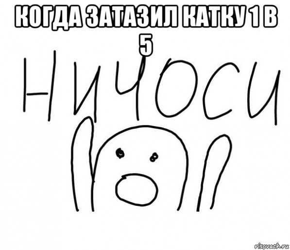 когда затазил катку 1 в 5 , Мем  Ничоси