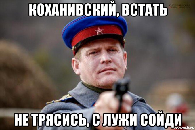 коханивский, встать не трясись, с лужи сойди