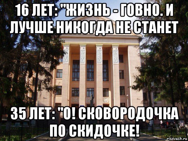 16 лет: "жизнь - говно. и лучше никогда не станет 35 лет: "о! сковородочка по скидочке!, Мем Нму