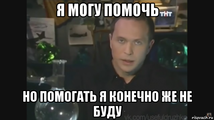 я могу помочь но помогать я конечно же не буду
