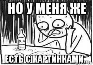 но у меня же есть с картинками..., Мем Но я же