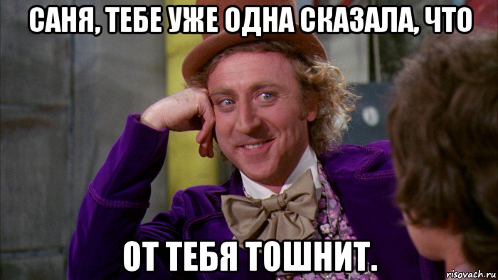 саня, тебе уже одна сказала, что от тебя тошнит., Мем Ну давай расскажи (Вилли Вонка)