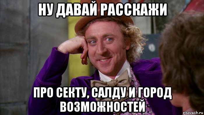 ну давай расскажи про секту, салду и город возможностей, Мем Ну давай расскажи (Вилли Вонка)