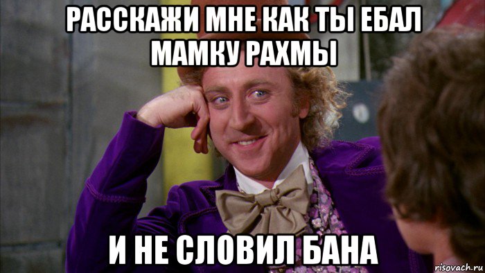 расскажи мне как ты ебал мамку рахмы и не словил бана, Мем Ну давай расскажи (Вилли Вонка)