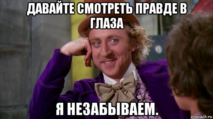 давайте смотреть правде в глаза я незабываем., Мем Ну давай расскажи (Вилли Вонка)