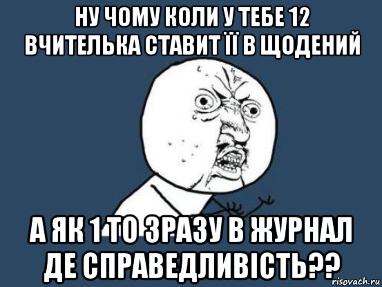 ну чому коли у тебе 12 вчителька ставит її в щодений а як 1 то зразу в журнал де справедливість??, Мем Ну почему