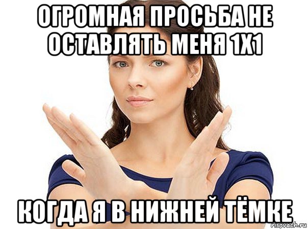 огромная просьба не оставлять меня 1х1 когда я в нижней тёмке, Мем Огромная просьба