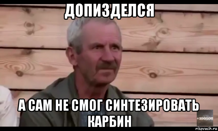 допизделся а сам не смог синтезировать карбин, Мем  Охуевающий дед