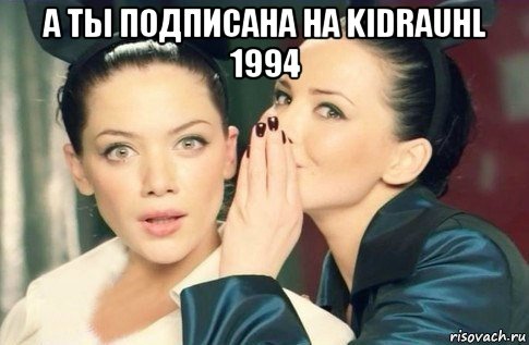 а ты подписана на kidrauhl 1994 , Мем  Он