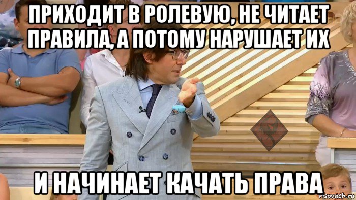 приходит в ролевую, не читает правила, а потому нарушает их и начинает качать права, Мем ОР Малахов