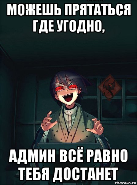 можешь прятаться где угодно, админ всё равно тебя достанет