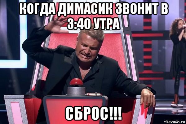 когда димасик звонит в 3:40 утра сброс!!!