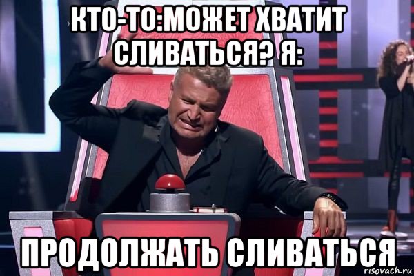 кто-то:может хватит сливаться? я: продолжать сливаться, Мем   Отчаянный Агутин