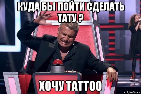 куда бы пойти сделать тату ? хочу tattoo, Мем   Отчаянный Агутин