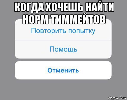 когда хочешь найти норм тиммейтов , Мем Отменить Помощь Повторить попытку