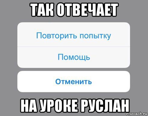 так отвечает на уроке руслан, Мем Отменить Помощь Повторить попытку