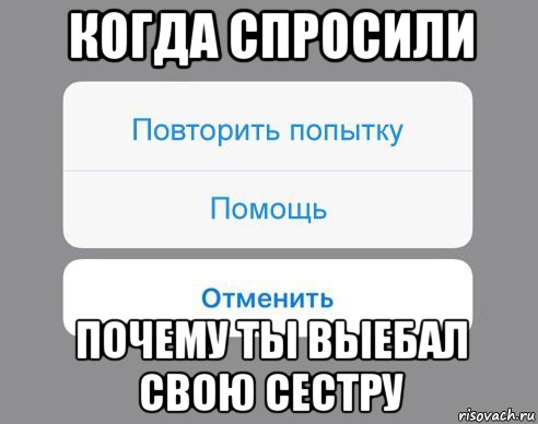 когда спросили почему ты выебал свою сестру, Мем Отменить Помощь Повторить попытку