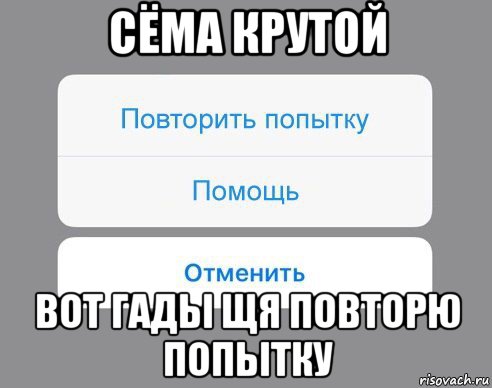 сёма крутой вот гады щя повторю попытку, Мем Отменить Помощь Повторить попытку